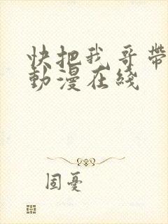 快把我哥带走2动漫在线