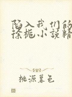 陷入我们的热恋徐栀小说精校版