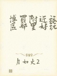 博罗附近旅游景区哪里好玩