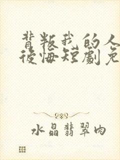 背叛我的人终会后悔短剧免费观看全集