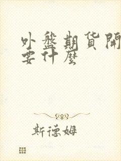 外盘期货开户需要什么