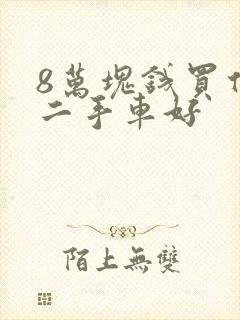 8万块钱买什么二手车好