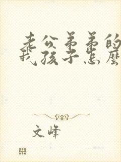 老公弟弟的老婆我孩子怎么称呼