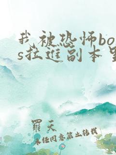 我被恐怖boss拉进副本里亲 全文阅读