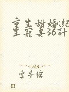 重生甜婚:纪先生宠妻36计