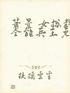 萧晨 女总裁的全能兵王免费