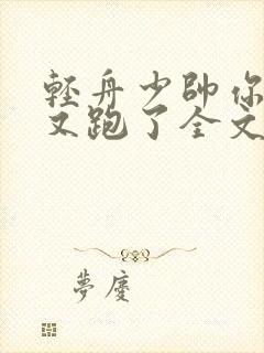 轻舟少帅你老婆又跑了全文免费阅读