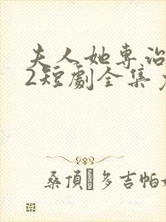 夫人她专治不服2短剧全集免费