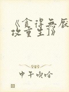 《贪得无厌[渣攻重生]》