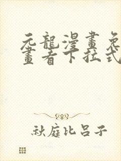 元龙漫画免费漫画看下拉式奇漫屋