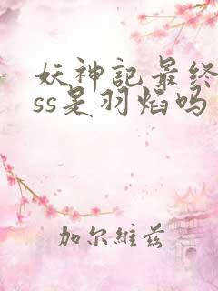 妖神记最终boss是羽焰吗