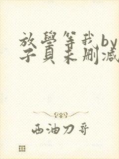 放学等我by酱子贝未删减txt