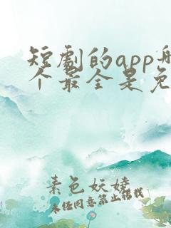 短剧的app哪个最全是免费的啊