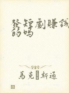 发短剧赚钱是真的吗