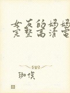 女友的妈妈免费完整高清电视剧观看