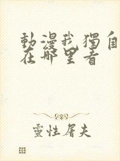 动漫我独自升级在哪里看