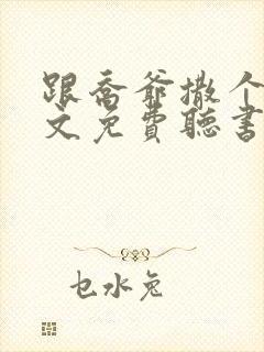 跟乔爷撒个娇全文免费听书