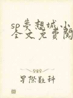 sp梦想城小说全文免费阅读笔趣阁