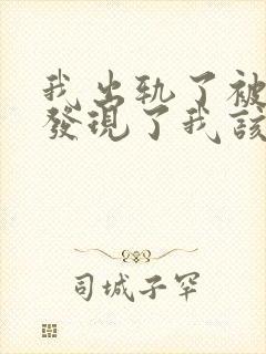 我出轨了被老公发现了我该怎么办