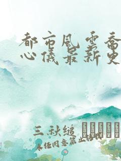 都市风云乔梁叶心仪最新更新