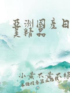 亚洲国产日韩欧美精品