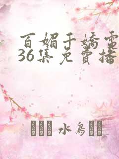 百媚千娇电视剧36集免费播放