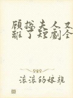 顾总夫人又要和离了短剧全集