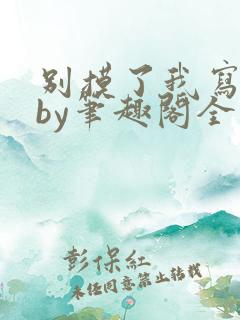 别摸了我写字呢by笔趣阁全文免费阅读