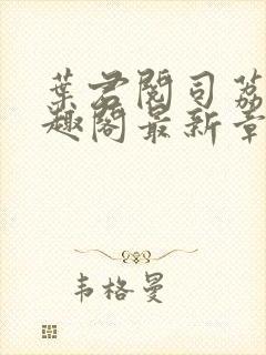 叶君阅司荔初笔趣阁最新章节更新