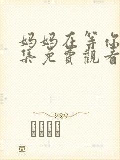 妈妈在等你四十集免费观看高清