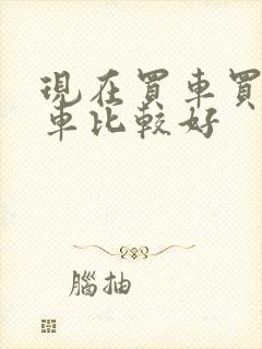 现在买车买什么车比较好