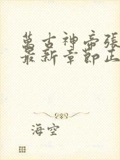 万古神帝张若尘最新章节正版免费阅读