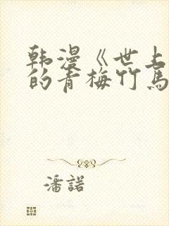 韩漫《世上最好的青梅竹马》免费观