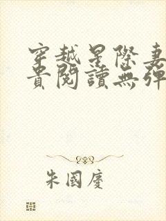 穿越星际妻荣夫贵阅读无弹窗