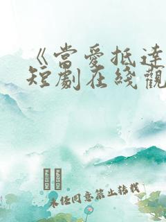 《当爱抵达时》短剧在线观看全集