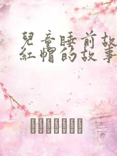 儿童睡前故事小红帽的故事文字版