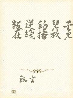 叛逆的儿子动漫在线播放免费观看的网站