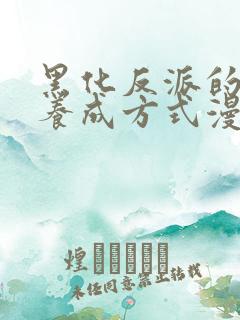 黑化反派的正确养成方式漫画免费观看下拉式