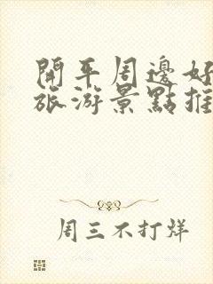 开平周边好玩的旅游景点推荐