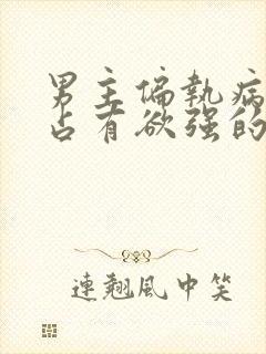 男主偏执病态,占有欲强的小说推荐