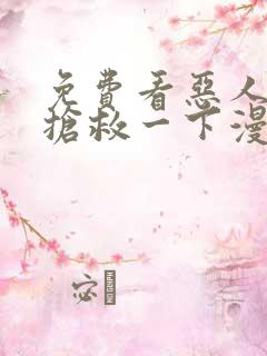 免费看恶人想要抢救一下漫画