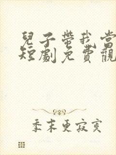 儿子带我当大佬短剧免费观看