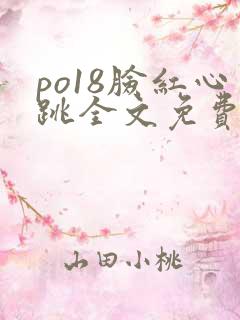 po18脸红心跳全文免费阅读笔趣阁