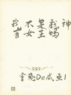 我不是戏神小说有女主吗