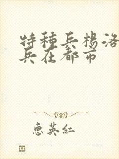 特种兵杨洛特种兵在都市