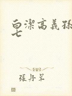 白洁高义孙倩老七