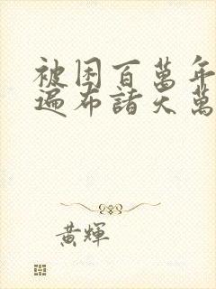 被困百万年弟子遍布诸天万界火热漫画