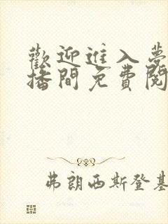 欢迎进入梦魇直播间免费阅读免费