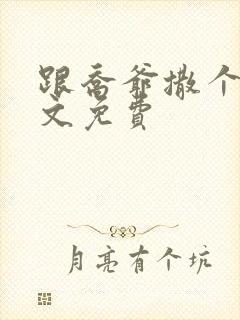 跟乔爷撒个娇全文免费