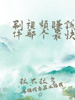 刷视频赚钱的软件哪个最快